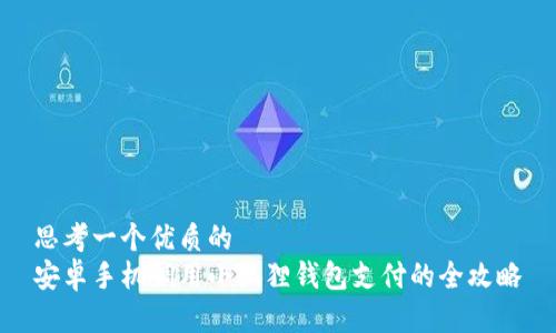 思考一个优质的  
安卓手机调用小狐狸钱包支付的全攻略