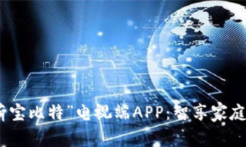 全面解析“萌宝比特”电视端APP：智享家庭娱乐新体验
