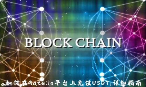 
如何在Gate.io平台上充值USDT：详细指南