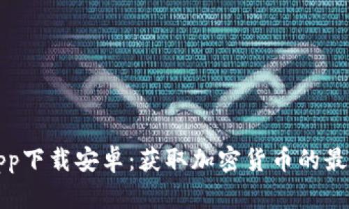 比特app下载安卓：获取加密货币的最佳途径