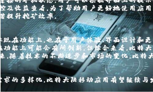 baoti比特大陆的移动应用平台：现状与未来/baoti  
比特大陆, 加密货币, 移动应用/guanjianci  

引言  
比特大陆（Bitmain）是全球领先的加密货币挖矿硬件制造商之一，尤其以其Antminer系列矿机而闻名。然而，在这个数字货币蓬勃发展的时代，除了硬件外，比特大陆也意识到了移动应用在管理和操作挖矿设备、监控挖矿收益等方面的重要性。  
随着移动互联网的高速发展，越来越多的用户希望能够通过手机等移动设备便利地管理自己的挖矿业务。比特大陆的发展也需要与时俱进，推出相应的移动应用来满足市场的需求。因此，本文将详细介绍比特大陆是否有移动应用，并探讨其在投放市场后的影响和未来展望。  

比特大陆是否有移动应用？  
截至目前，比特大陆确实推出了一些移动应用程序，以便用户能够更方便地管理他们的挖矿设备。主要的应用包括比特大陆自己的